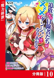 追放された冒険者たちはXXXなダンジョンでなりあがる！【分冊版】10