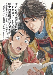 秀吉の弟・豊臣秀長にインタビューしたら歴史の裏側が見えすぎた！？　～豊臣秀長と時をかける記者の、「天下統一」裏側ぶっちゃけトーク～
