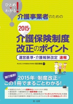 ひとめでわかる！介護事業者のための２０１５年介護保険制度改正のポイント運営基準・介護報酬改定　速報