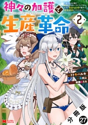 神々の加護で生産革命～異世界の片隅でまったりスローライフしてたら、なぜか多彩な人材が集まって最強国家ができてました～（コミック） 分冊版 27