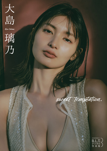 B.L.T.デジタル写真集　大島璃乃 「sweet temptation.」
