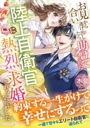 お見合いから逃げ出したら、助けてくれた陸上自衛官に熱烈求婚されることになりました