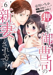 【ピュール】押しかけ御曹司の新妻にされそうです！6