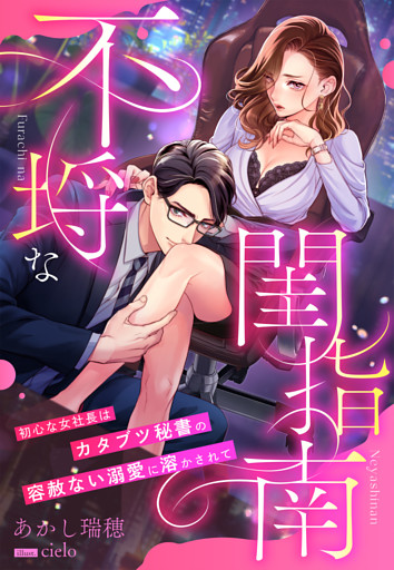 不埒な閨指南～初心な女社長はカタブツ秘書の容赦ない溺愛に溶かされて～