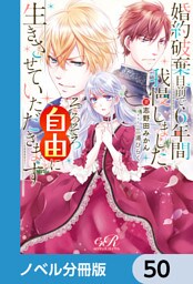 婚約破棄目前で6年間我慢しました【ノベル分冊版】　50