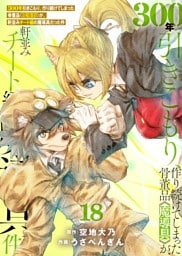 【特装版】300年引きこもり、作り続けてしまった骨董品《魔導具》が、軒並みチート級の魔導具だった件（18）