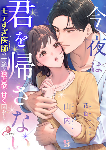 今夜は君を帰さない　モテすぎ医師の一途な独占欲に甘く囚われて