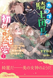 カタブツ騎士団長の初めての純愛　～バージン・ママとベビーを最強の愛で守ります！～【１】