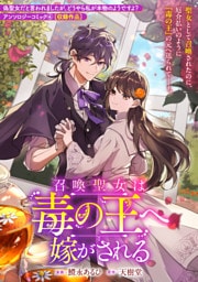 召喚聖女は毒の王へ嫁がされる