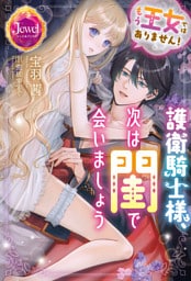 もう王女ではありません！　護衛騎士様、次は閨で会いましょう【電子限定特典付き】