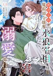 虐げられの魔術師令嬢は、『氷狼宰相』様に溺愛される【単話】１３