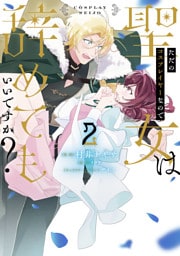 ただのコスプレイヤーなので聖女は辞めてもいいですか？ ２