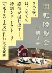 スモールワールズ刊行記念〈特別ショートストーリー〉「回転晩餐会」