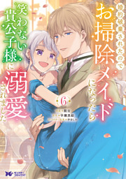 婚約破棄されたのでお掃除メイドになったら笑わない貴公子様に溺愛されました（コミック） 6
