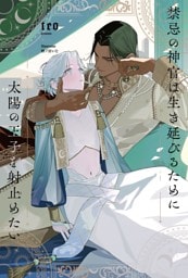 禁忌の神官は生き延びるために太陽の王子を射止めたい 【電子限定おまけ付き＆イラスト収録】