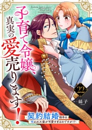子育て令嬢、真実の愛売ります！―契約結婚相手の呪われた姿が可愛すぎるのですが！？―【単話】 22