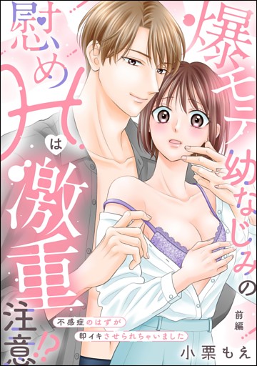 爆モテ幼なじみの慰めHは激重注意！？ 不感症のはずが即イキさせられちゃいました（単話版）
