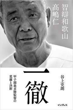 一徹――智辯和歌山 高嶋仁 甲子園最多勝監督の葛藤と決断