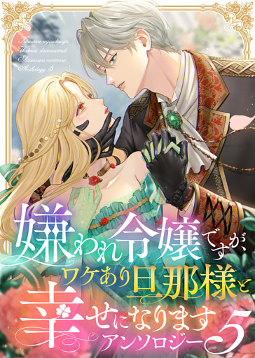 嫌われ令嬢ですが、ワケあり旦那様と幸せになります　アンソロジー　第五弾