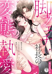 【ラブパルフェ】脚フェチ社長の変態執愛～激甘すぎるインフルエンサーは夜がしつこい　5