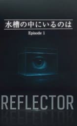 REFLECTOR EP.1 水槽の中にいるのは