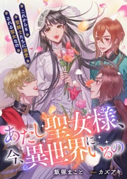 あたし聖女様、今、異世界にいるの　これからも聖騎士たちに溺愛される聖女なの