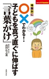 場面別に○×でわかる！　子どもを真っ直ぐに伸ばす「言葉がけ」