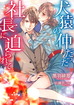 犬猿の仲だった社長に迫られて【dブック特別版】