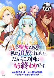 真の聖女である私は追放されました。だからこの国はもう終わりです　分冊版（６０）