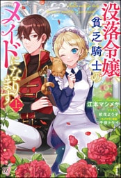 没落令嬢、貧乏騎士のメイドになります (上) 【電子限定SS付】
