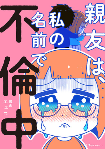 親友は、私の名前で不倫中