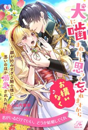 犬に噛まれたと思って忘れますからお構いなく　～顔が好みすぎる騎士様に思いのほか溺愛された件～【６】