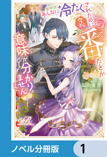 あんなに冷たくされたのに今さら番だとか意味が分かりません【ノベル分冊版】