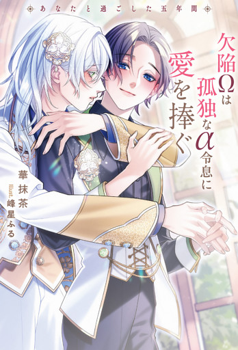 欠陥Ωは孤独なα令息に愛を捧ぐ　あなたと過ごした五年間