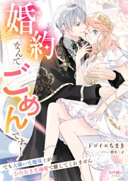 婚約なんてごめんです！　でも大嫌いな魔導士がひたむきな溺愛で離してくれません