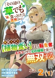 【単話】「その辺の草でも食っとけ」と追放された無能スキル【植物食い】持ち転生者、エルフの里で幻の植物を食べて無双する2（1）