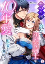 氷の令嬢を溶かす初恋騎士の10年愛は、想像よりも凄かった(2)