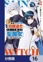 奈落の底で生活して早三年、当時『白魔道士』だった私は『聖魔女』になっていた【分冊版】　16