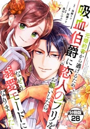 元婚約者から逃げるため吸血伯爵に恋人のフリをお願いしたら、なぜか溺愛モードになりました　分冊版（２８）
