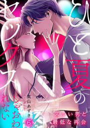 ひと夏のセックスじゃおわれない～ズルい男と最低な再会～６