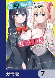 窓際編集とバカにされた俺が、双子JKと同居することになった【分冊版】　7