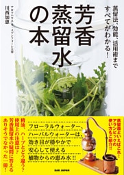 芳香蒸留水の本　蒸留法、効能、活用術まですべてがわかる！