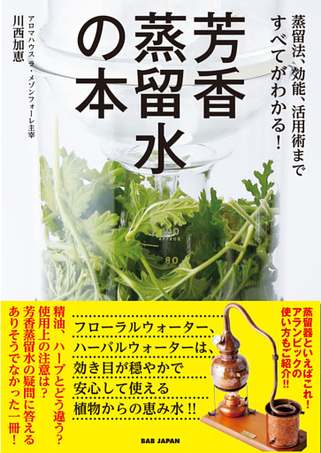 芳香蒸留水の本　蒸留法、効能、活用術まですべてがわかる！