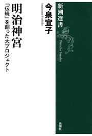 明治神宮—「伝統」を創った大プロジェクト—（新潮選書）