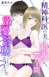 精神科医の夫に初夜から7日間、溺愛診療されました【おまけ描き下ろし付き】