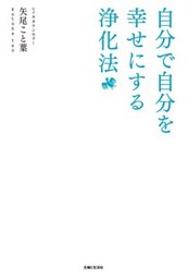 自分で自分を幸せにする浄化法どんな人間関係もあなた次第！