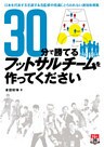 30分で勝てるフットサルチームを作ってください ～日本を代表する名選手＆名監督の常識にとらわれない速効攻略集～