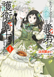 わたくしのことが大嫌いな義弟が護衛騎士になりました　４　実は溺愛されていたって本当なの！？