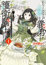 わたくしのことが大嫌いな義弟が護衛騎士になりました　４　実は溺愛されていたって本当なの！？