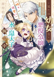 見た目幼女な悪役令嬢は、氷の皇太子（時々可愛い）の腕の中。【電子特典付き】